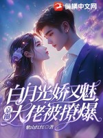 白月光娇又魅，京圈大佬被撩爆！